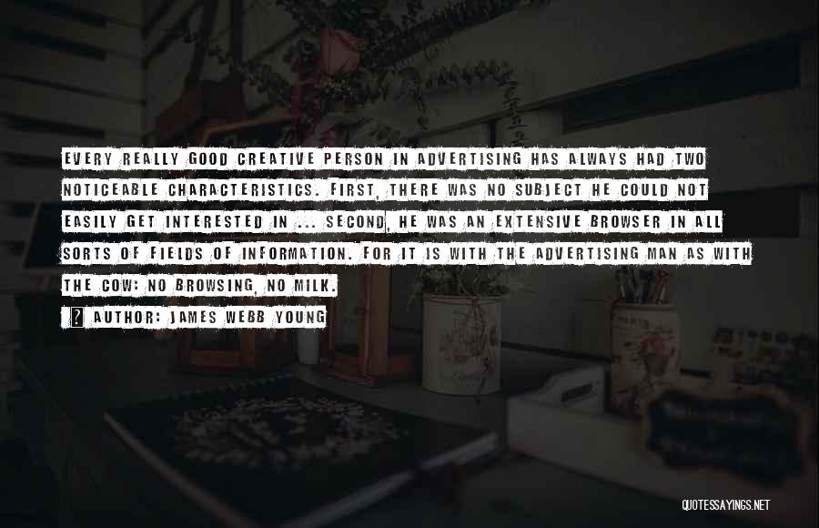 James Webb Young Quotes: Every Really Good Creative Person In Advertising Has Always Had Two Noticeable Characteristics. First, There Was No Subject He Could