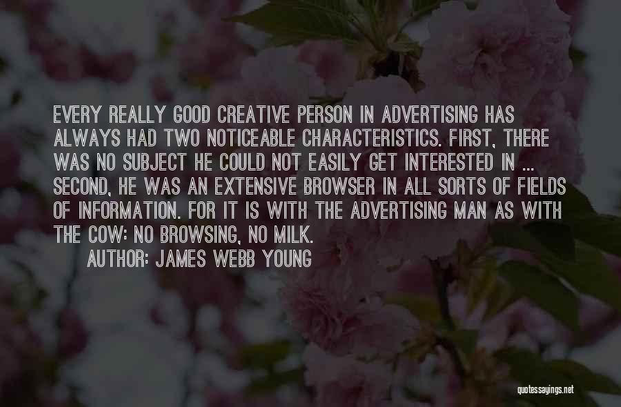 James Webb Young Quotes: Every Really Good Creative Person In Advertising Has Always Had Two Noticeable Characteristics. First, There Was No Subject He Could