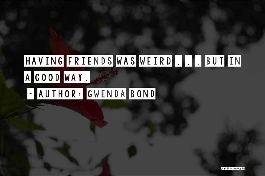 Gwenda Bond Quotes: Having Friends Was Weird . . . But In A Good Way.