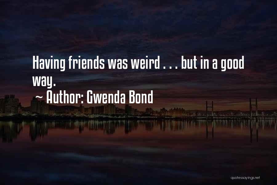 Gwenda Bond Quotes: Having Friends Was Weird . . . But In A Good Way.