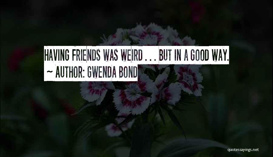 Gwenda Bond Quotes: Having Friends Was Weird . . . But In A Good Way.