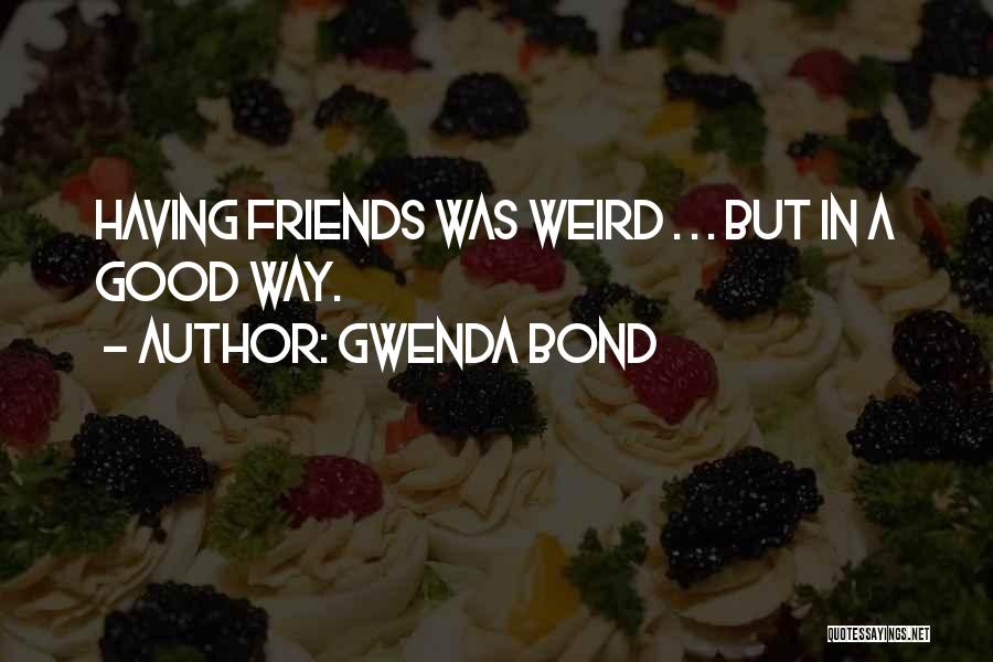 Gwenda Bond Quotes: Having Friends Was Weird . . . But In A Good Way.