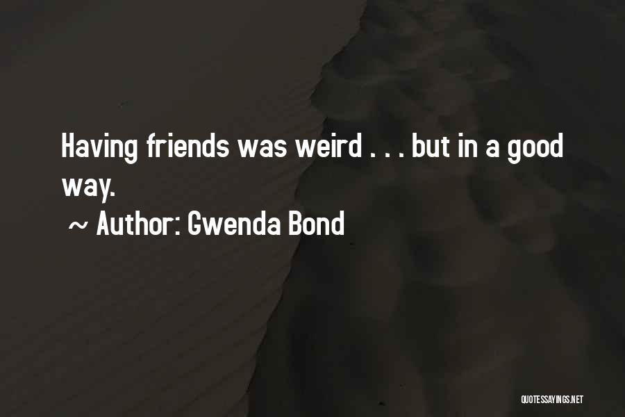 Gwenda Bond Quotes: Having Friends Was Weird . . . But In A Good Way.