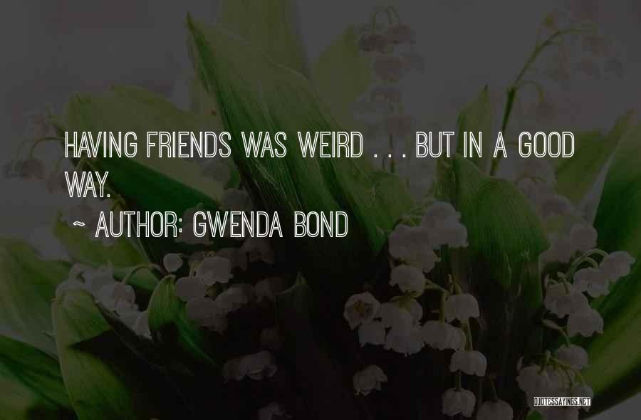Gwenda Bond Quotes: Having Friends Was Weird . . . But In A Good Way.