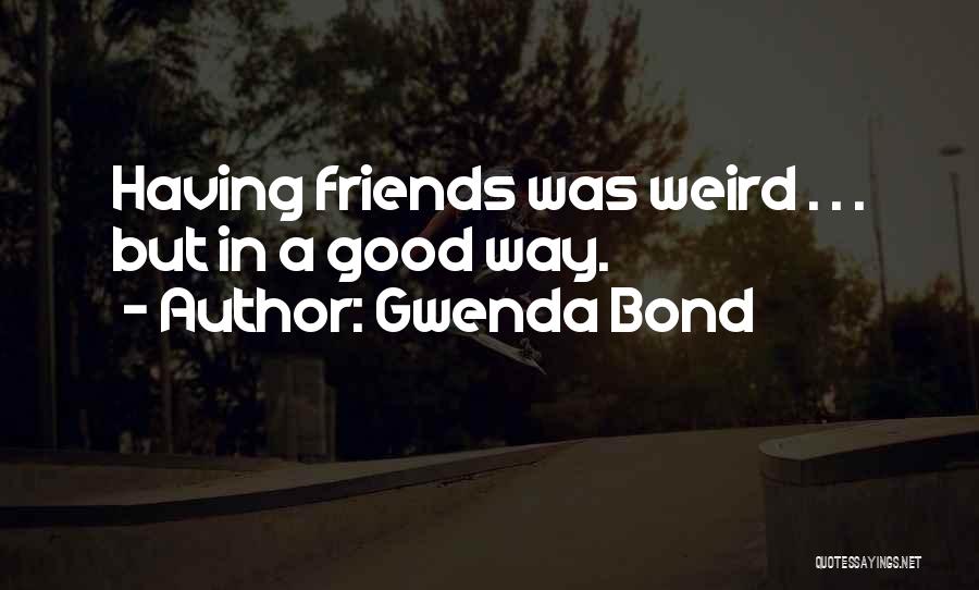 Gwenda Bond Quotes: Having Friends Was Weird . . . But In A Good Way.