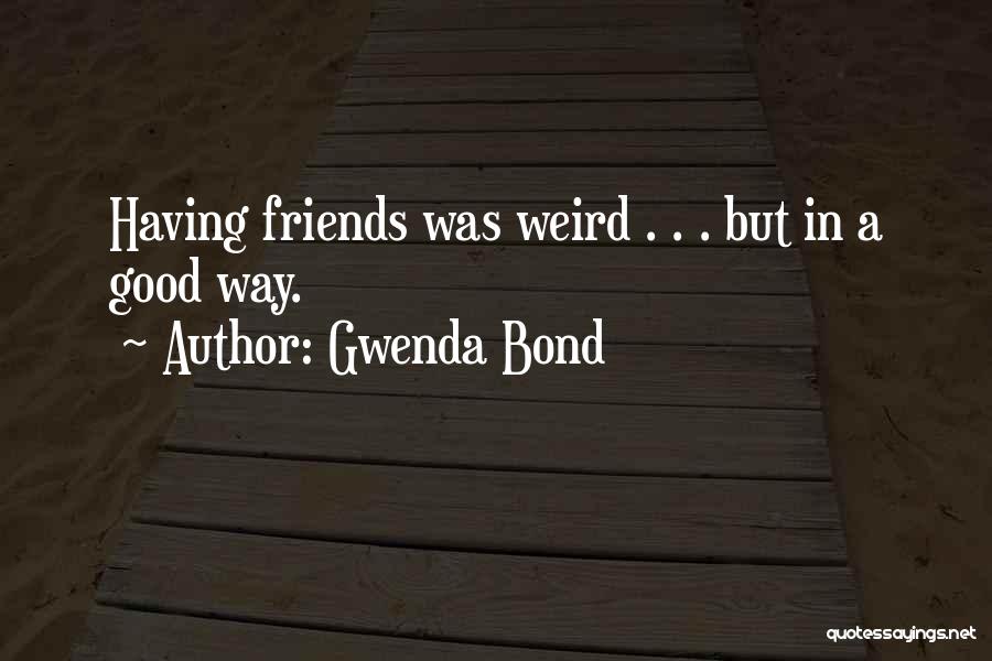 Gwenda Bond Quotes: Having Friends Was Weird . . . But In A Good Way.