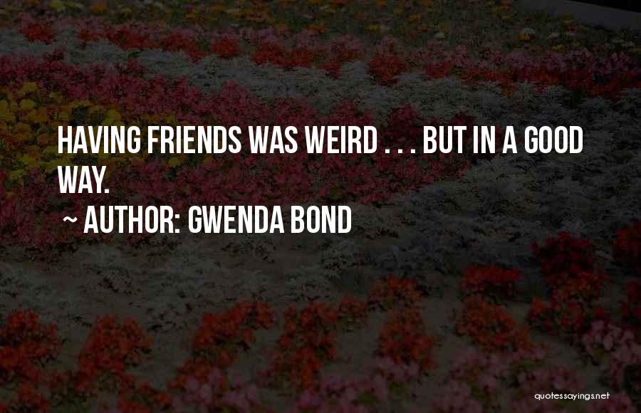 Gwenda Bond Quotes: Having Friends Was Weird . . . But In A Good Way.