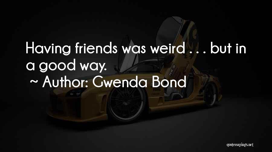 Gwenda Bond Quotes: Having Friends Was Weird . . . But In A Good Way.