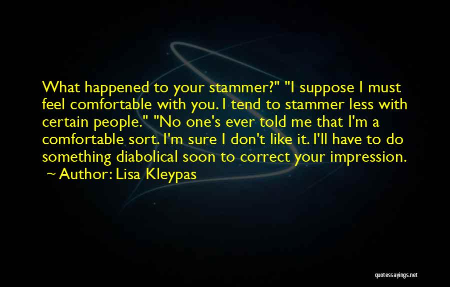 Lisa Kleypas Quotes: What Happened To Your Stammer? I Suppose I Must Feel Comfortable With You. I Tend To Stammer Less With Certain