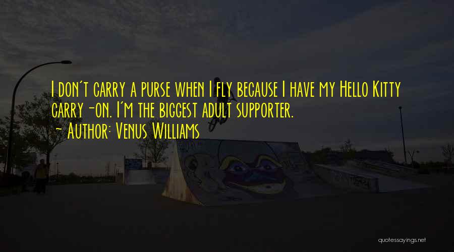 Venus Williams Quotes: I Don't Carry A Purse When I Fly Because I Have My Hello Kitty Carry-on. I'm The Biggest Adult Supporter.