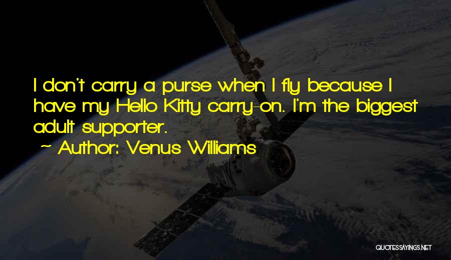 Venus Williams Quotes: I Don't Carry A Purse When I Fly Because I Have My Hello Kitty Carry-on. I'm The Biggest Adult Supporter.