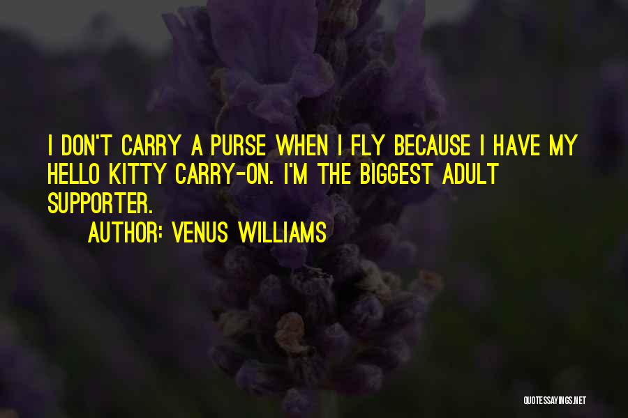 Venus Williams Quotes: I Don't Carry A Purse When I Fly Because I Have My Hello Kitty Carry-on. I'm The Biggest Adult Supporter.