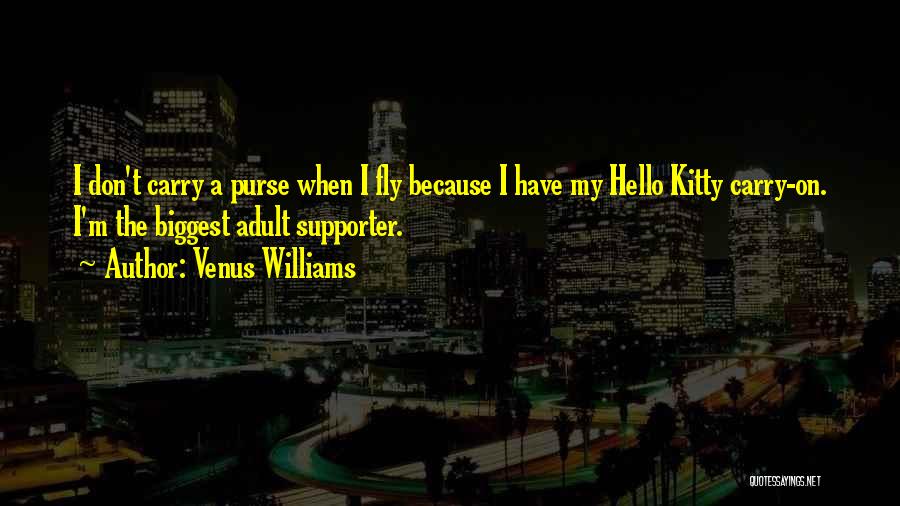 Venus Williams Quotes: I Don't Carry A Purse When I Fly Because I Have My Hello Kitty Carry-on. I'm The Biggest Adult Supporter.