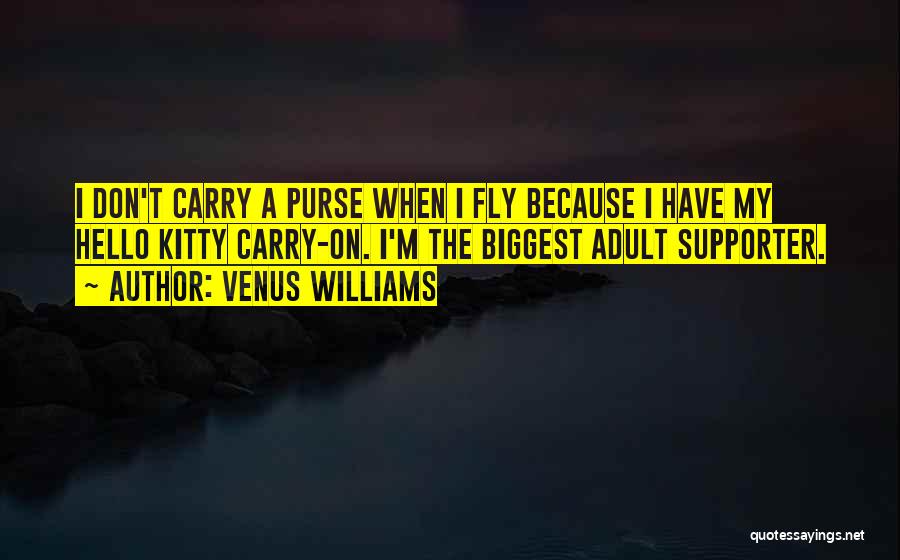 Venus Williams Quotes: I Don't Carry A Purse When I Fly Because I Have My Hello Kitty Carry-on. I'm The Biggest Adult Supporter.