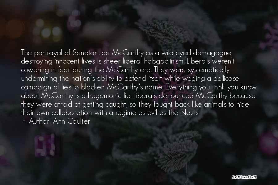 Ann Coulter Quotes: The Portrayal Of Senator Joe Mccarthy As A Wild-eyed Demagogue Destroying Innocent Lives Is Sheer Liberal Hobgoblinism. Liberals Weren't Cowering