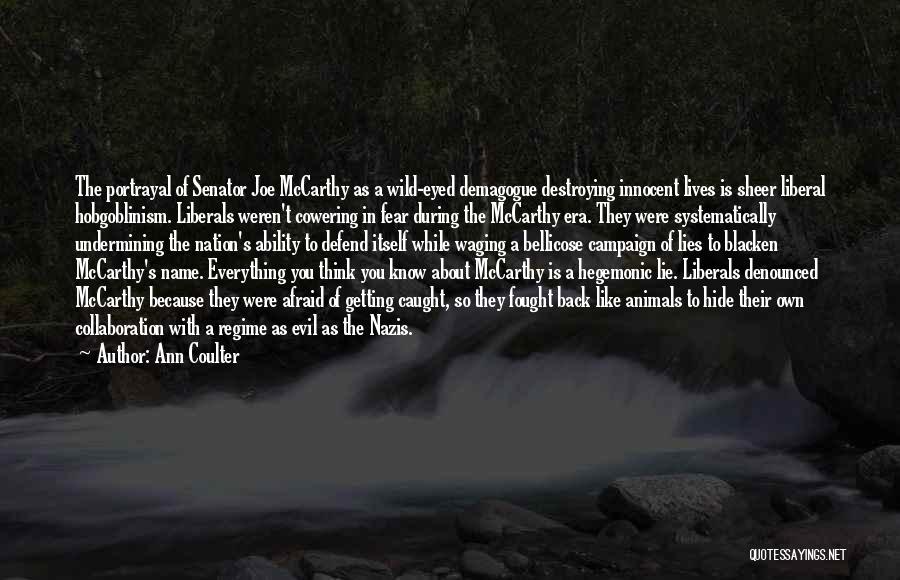 Ann Coulter Quotes: The Portrayal Of Senator Joe Mccarthy As A Wild-eyed Demagogue Destroying Innocent Lives Is Sheer Liberal Hobgoblinism. Liberals Weren't Cowering