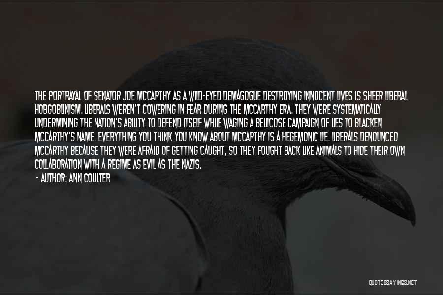 Ann Coulter Quotes: The Portrayal Of Senator Joe Mccarthy As A Wild-eyed Demagogue Destroying Innocent Lives Is Sheer Liberal Hobgoblinism. Liberals Weren't Cowering