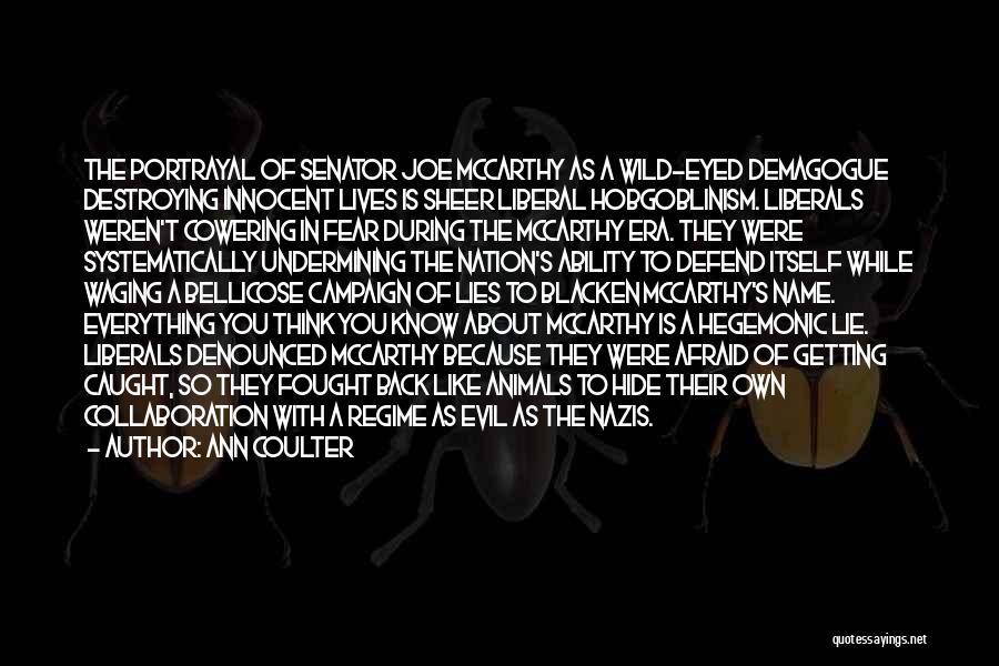 Ann Coulter Quotes: The Portrayal Of Senator Joe Mccarthy As A Wild-eyed Demagogue Destroying Innocent Lives Is Sheer Liberal Hobgoblinism. Liberals Weren't Cowering