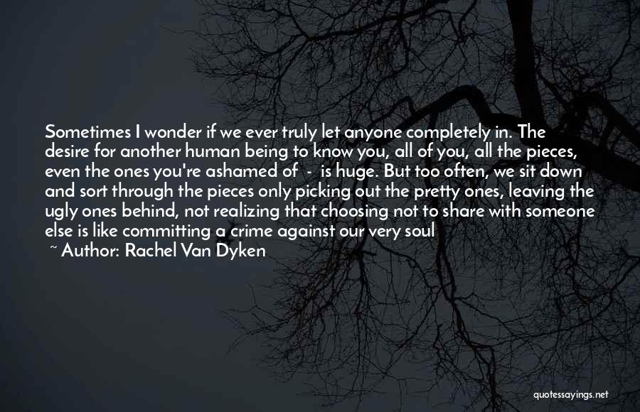 Rachel Van Dyken Quotes: Sometimes I Wonder If We Ever Truly Let Anyone Completely In. The Desire For Another Human Being To Know You,