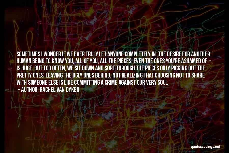 Rachel Van Dyken Quotes: Sometimes I Wonder If We Ever Truly Let Anyone Completely In. The Desire For Another Human Being To Know You,