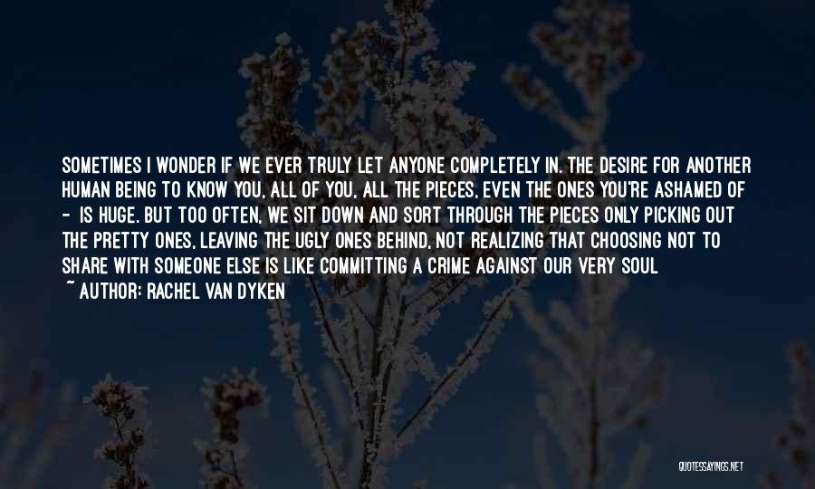 Rachel Van Dyken Quotes: Sometimes I Wonder If We Ever Truly Let Anyone Completely In. The Desire For Another Human Being To Know You,