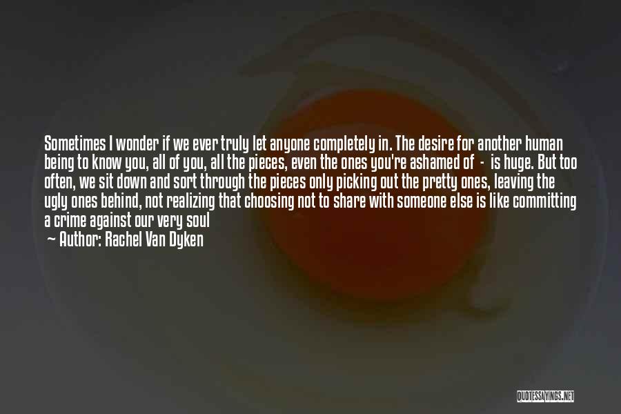 Rachel Van Dyken Quotes: Sometimes I Wonder If We Ever Truly Let Anyone Completely In. The Desire For Another Human Being To Know You,