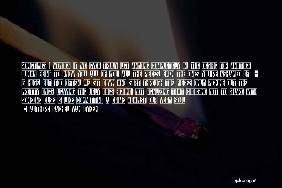 Rachel Van Dyken Quotes: Sometimes I Wonder If We Ever Truly Let Anyone Completely In. The Desire For Another Human Being To Know You,