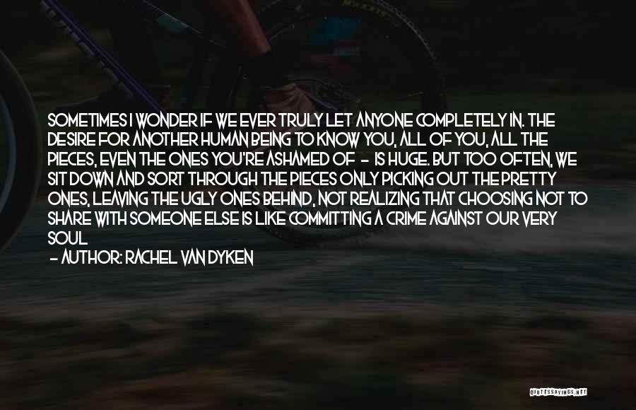 Rachel Van Dyken Quotes: Sometimes I Wonder If We Ever Truly Let Anyone Completely In. The Desire For Another Human Being To Know You,