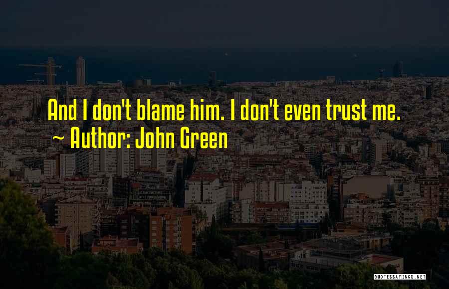 John Green Quotes: And I Don't Blame Him. I Don't Even Trust Me.