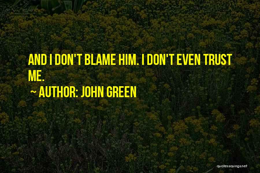 John Green Quotes: And I Don't Blame Him. I Don't Even Trust Me.