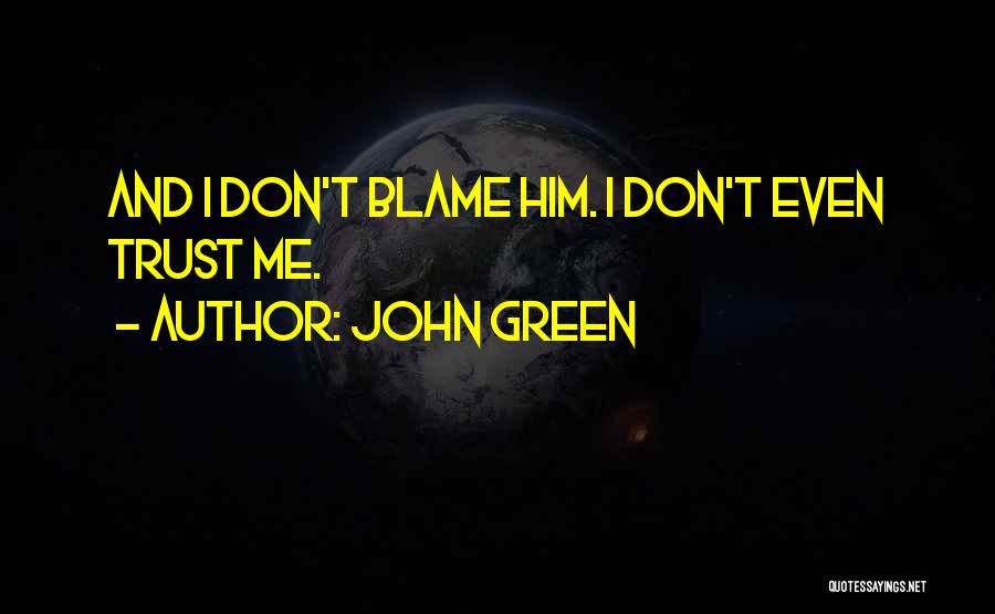 John Green Quotes: And I Don't Blame Him. I Don't Even Trust Me.