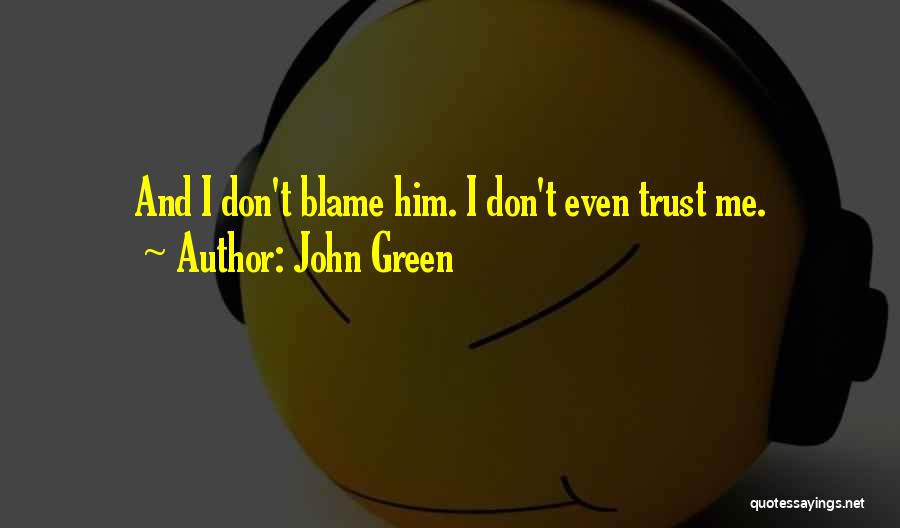 John Green Quotes: And I Don't Blame Him. I Don't Even Trust Me.