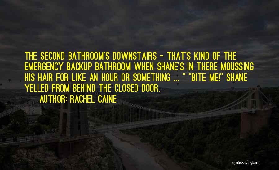 Rachel Caine Quotes: The Second Bathroom's Downstairs - That's Kind Of The Emergency Backup Bathroom When Shane's In There Moussing His Hair For