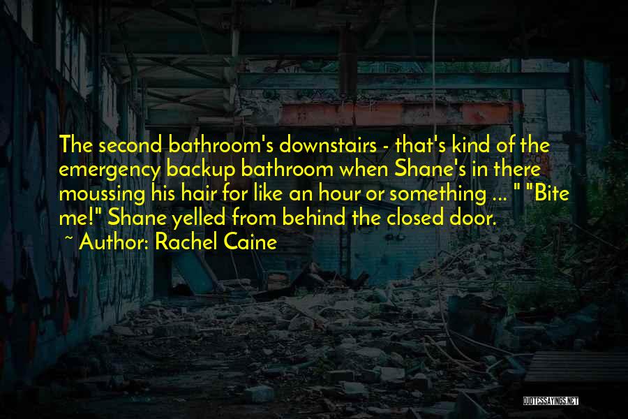 Rachel Caine Quotes: The Second Bathroom's Downstairs - That's Kind Of The Emergency Backup Bathroom When Shane's In There Moussing His Hair For