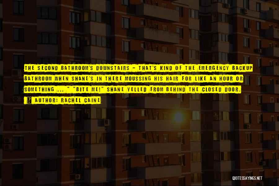 Rachel Caine Quotes: The Second Bathroom's Downstairs - That's Kind Of The Emergency Backup Bathroom When Shane's In There Moussing His Hair For