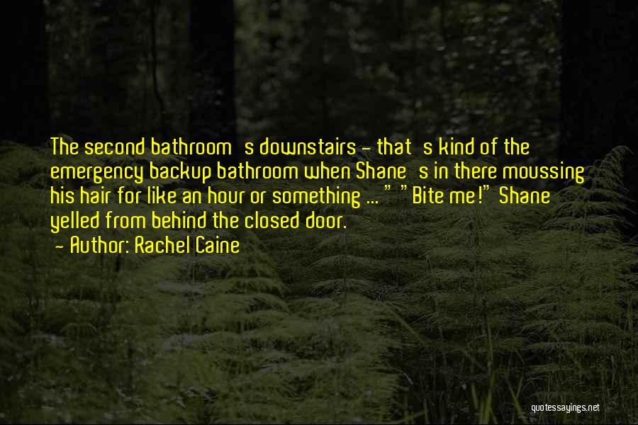 Rachel Caine Quotes: The Second Bathroom's Downstairs - That's Kind Of The Emergency Backup Bathroom When Shane's In There Moussing His Hair For