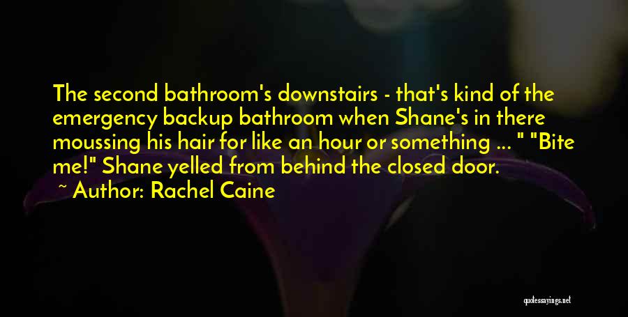 Rachel Caine Quotes: The Second Bathroom's Downstairs - That's Kind Of The Emergency Backup Bathroom When Shane's In There Moussing His Hair For