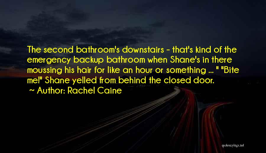 Rachel Caine Quotes: The Second Bathroom's Downstairs - That's Kind Of The Emergency Backup Bathroom When Shane's In There Moussing His Hair For