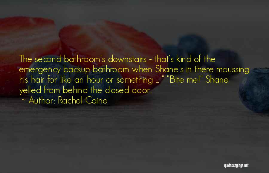Rachel Caine Quotes: The Second Bathroom's Downstairs - That's Kind Of The Emergency Backup Bathroom When Shane's In There Moussing His Hair For