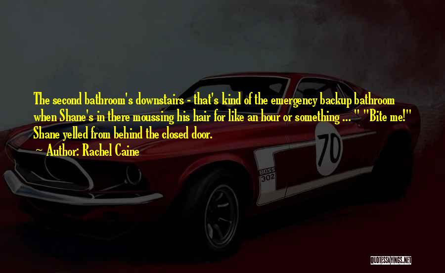 Rachel Caine Quotes: The Second Bathroom's Downstairs - That's Kind Of The Emergency Backup Bathroom When Shane's In There Moussing His Hair For