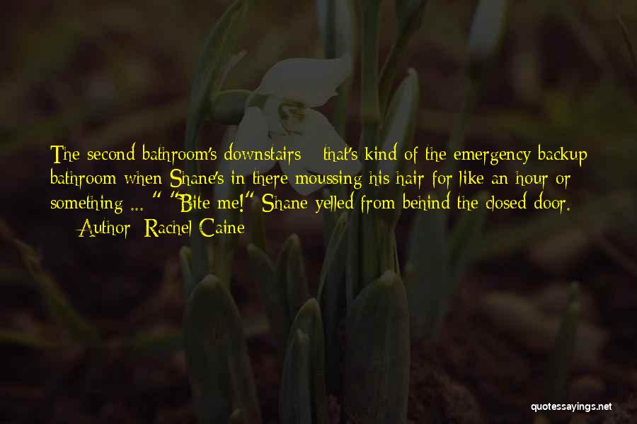 Rachel Caine Quotes: The Second Bathroom's Downstairs - That's Kind Of The Emergency Backup Bathroom When Shane's In There Moussing His Hair For