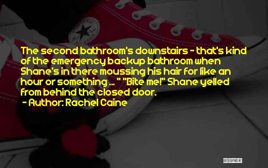 Rachel Caine Quotes: The Second Bathroom's Downstairs - That's Kind Of The Emergency Backup Bathroom When Shane's In There Moussing His Hair For