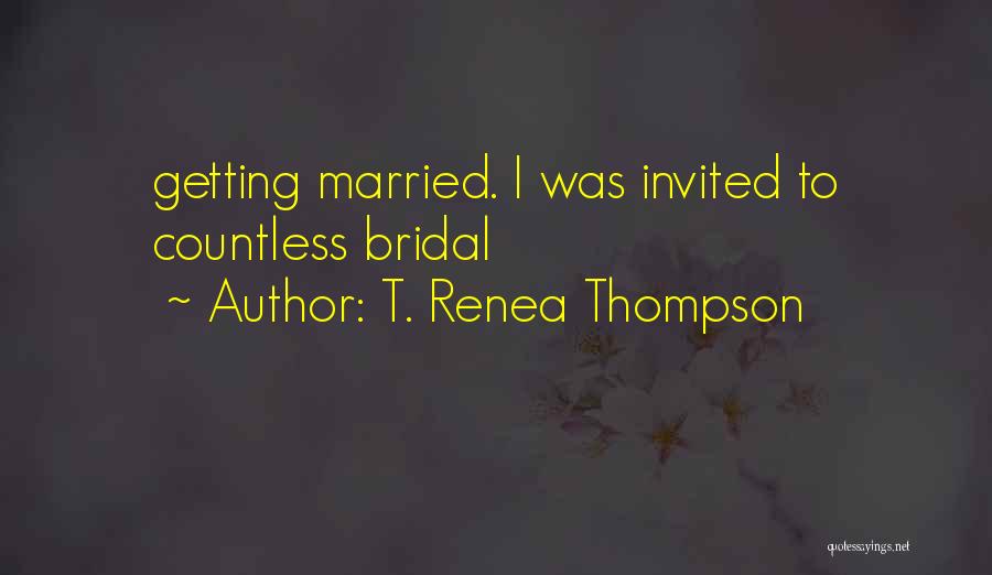 T. Renea Thompson Quotes: Getting Married. I Was Invited To Countless Bridal