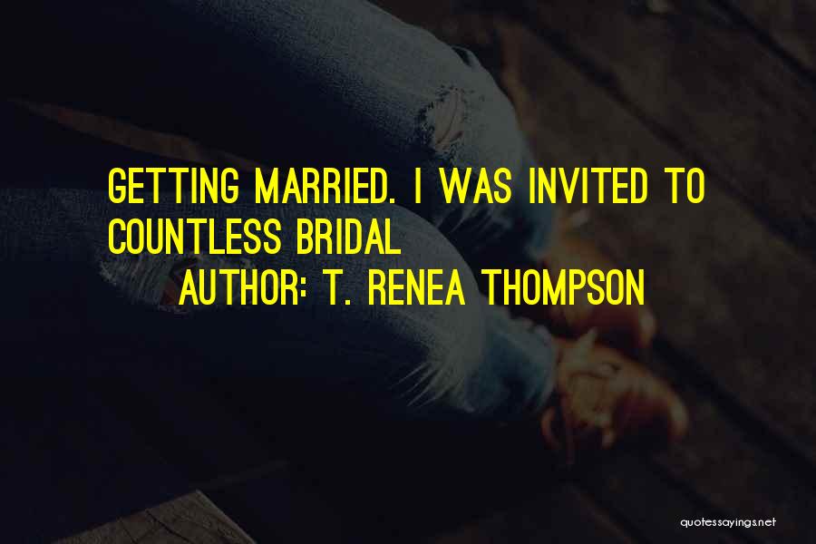 T. Renea Thompson Quotes: Getting Married. I Was Invited To Countless Bridal