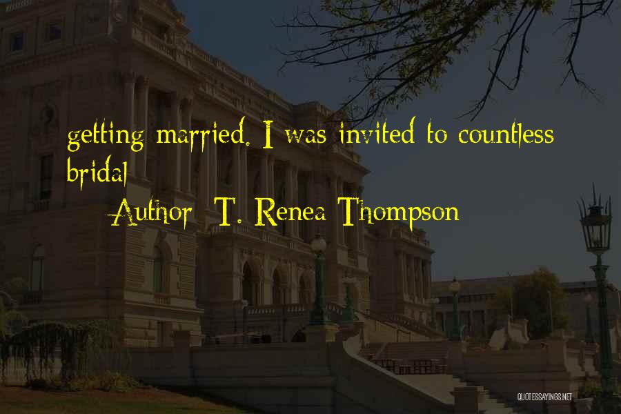 T. Renea Thompson Quotes: Getting Married. I Was Invited To Countless Bridal