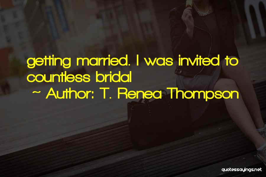 T. Renea Thompson Quotes: Getting Married. I Was Invited To Countless Bridal