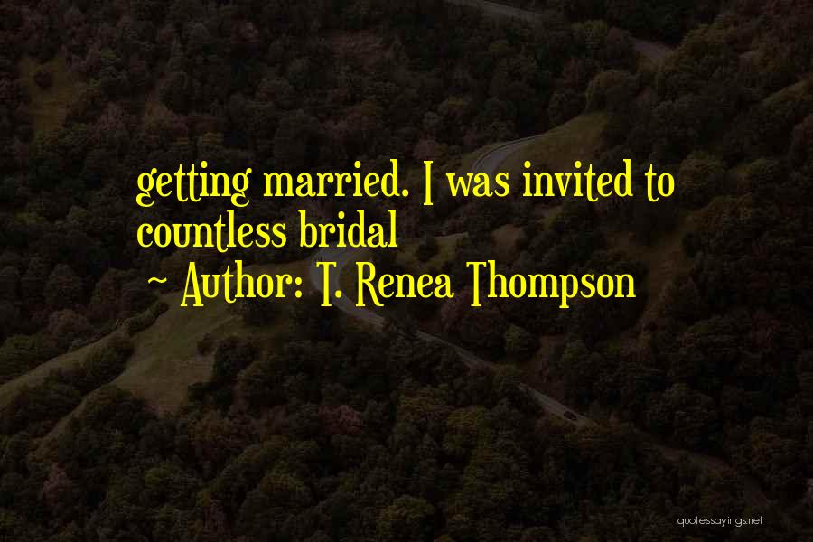 T. Renea Thompson Quotes: Getting Married. I Was Invited To Countless Bridal