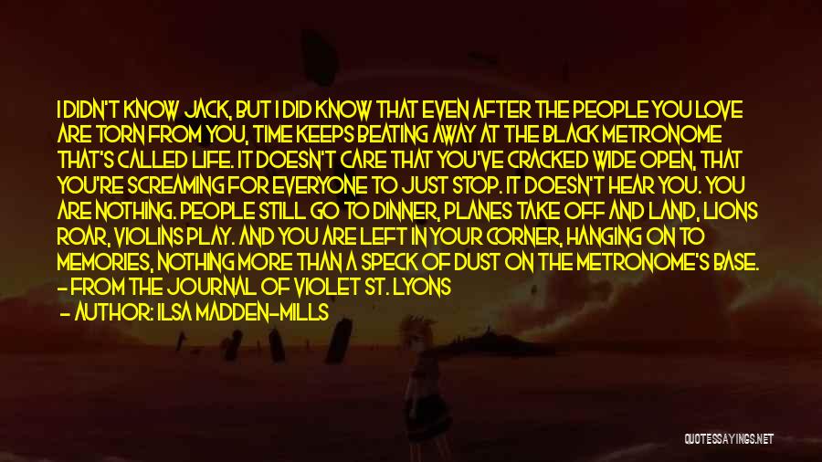 Ilsa Madden-Mills Quotes: I Didn't Know Jack, But I Did Know That Even After The People You Love Are Torn From You, Time