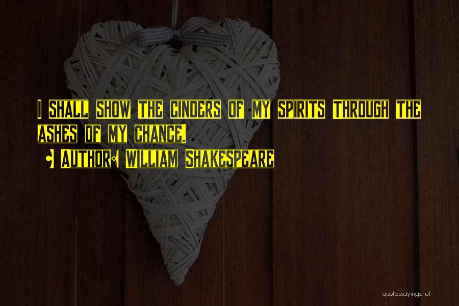 William Shakespeare Quotes: I Shall Show The Cinders Of My Spirits Through The Ashes Of My Chance.