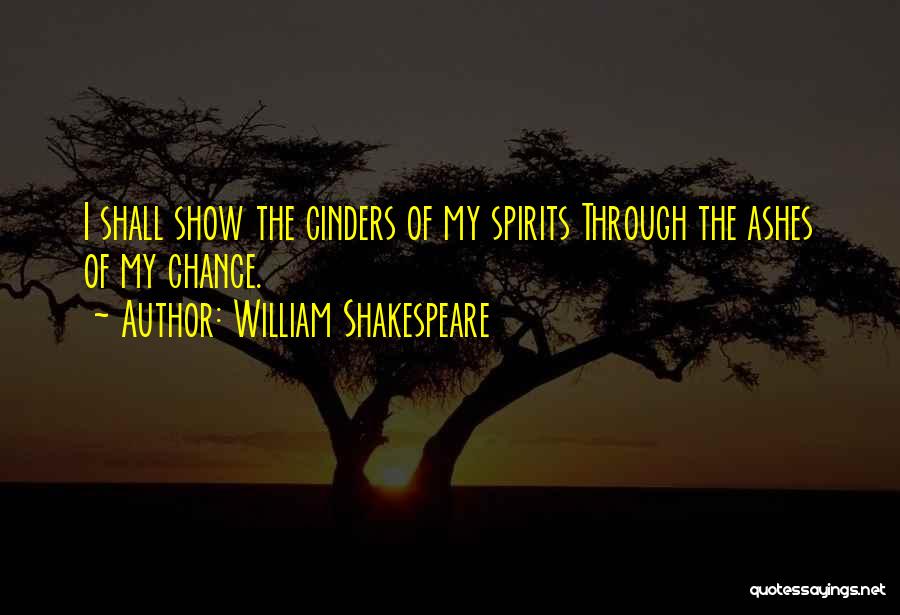 William Shakespeare Quotes: I Shall Show The Cinders Of My Spirits Through The Ashes Of My Chance.